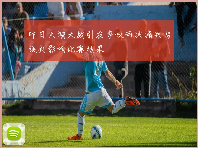 昨日火湖大战引发争议两次漏判与误判影响比赛结果
