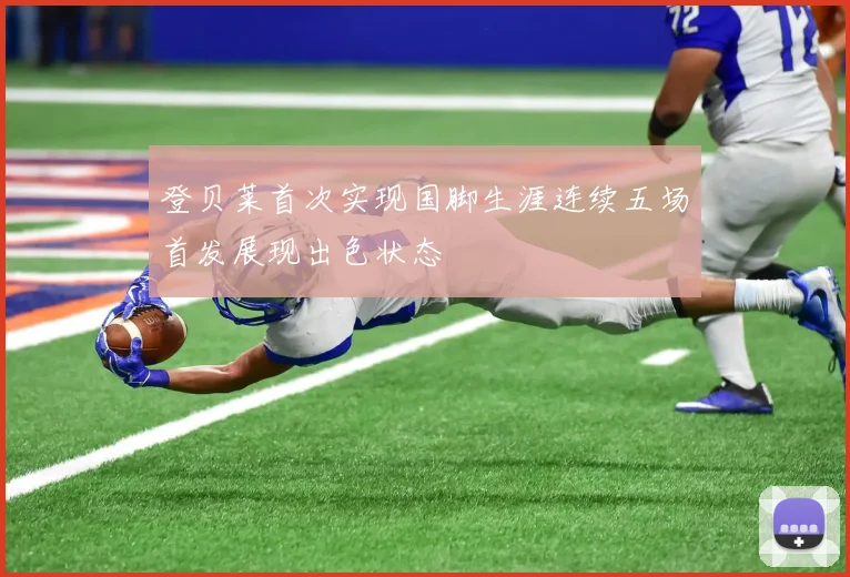 登贝莱首次实现国脚生涯连续五场首发展现出色状态