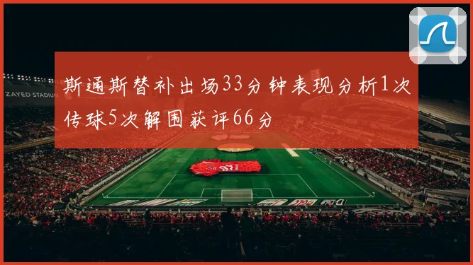 斯通斯替补出场33分钟表现分析1次传球5次解围获评66分