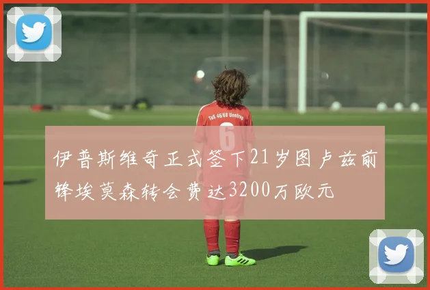 伊普斯维奇正式签下21岁图卢兹前锋埃莫森转会费达3200万欧元