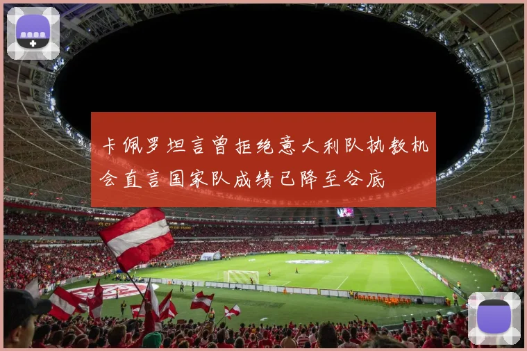 卡佩罗坦言曾拒绝意大利队执教机会直言国家队成绩已降至谷底