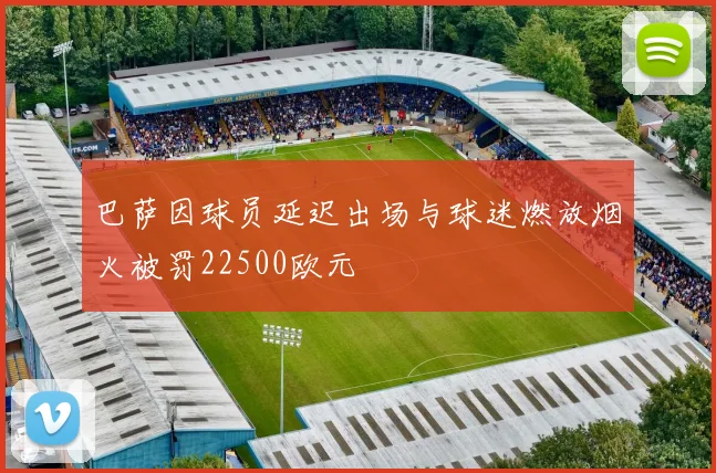 巴萨因球员延迟出场与球迷燃放烟火被罚22500欧元