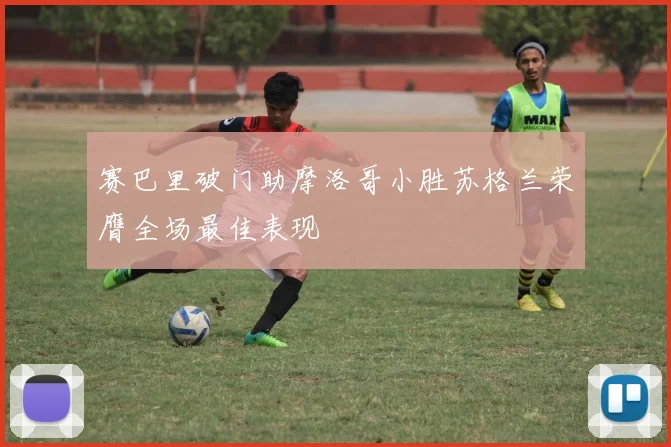赛巴里破门助摩洛哥小胜苏格兰荣膺全场最佳表现