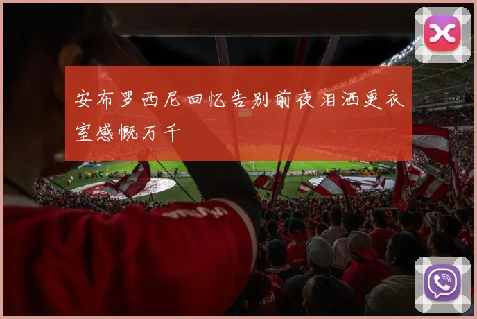 安布罗西尼回忆告别前夜泪洒更衣室感慨万千
