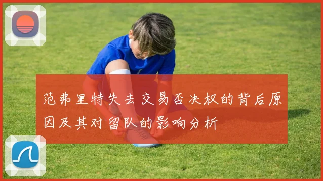 范弗里特失去交易否决权的背后原因及其对留队的影响分析