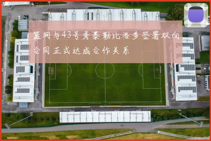 篮网与43号秀泰勒比洛多签署双向合同正式达成合作关系