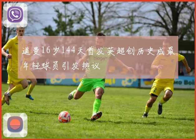 道曼16岁144天首发英超创历史成最年轻球员引发热议