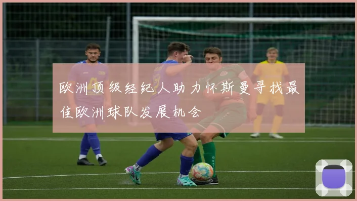 欧洲顶级经纪人助力怀斯曼寻找最佳欧洲球队发展机会