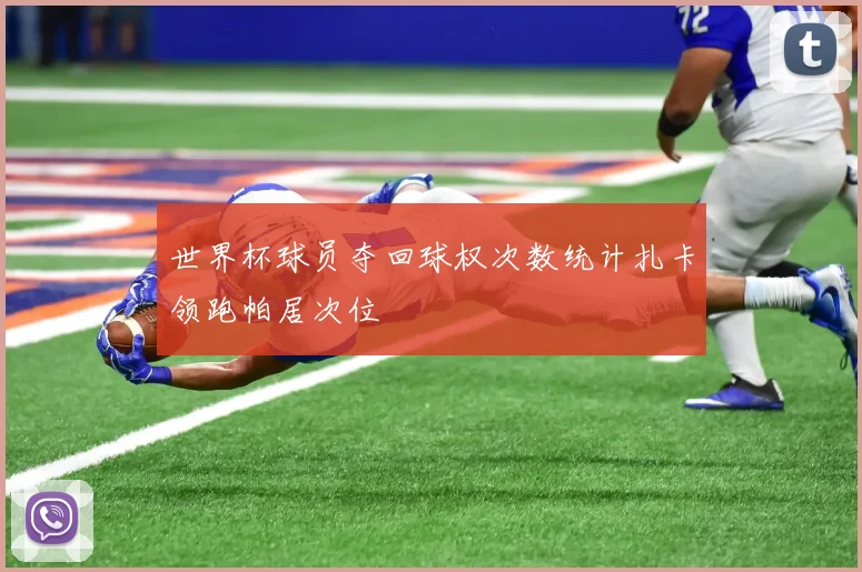 世界杯球员夺回球权次数统计扎卡领跑帕居次位