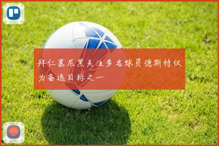 拜仁慕尼黑关注多名球员德斯特仅为备选目标之一