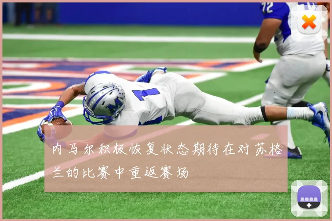 内马尔积极恢复状态期待在对苏格兰的比赛中重返赛场