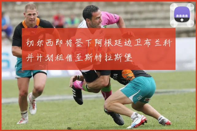切尔西即将签下阿根廷边卫布兰科并计划租借至斯特拉斯堡