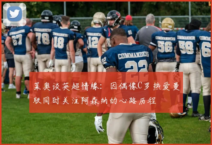 莱奥谈英超情缘：因偶像C罗热爱曼联同时关注阿森纳的心路历程