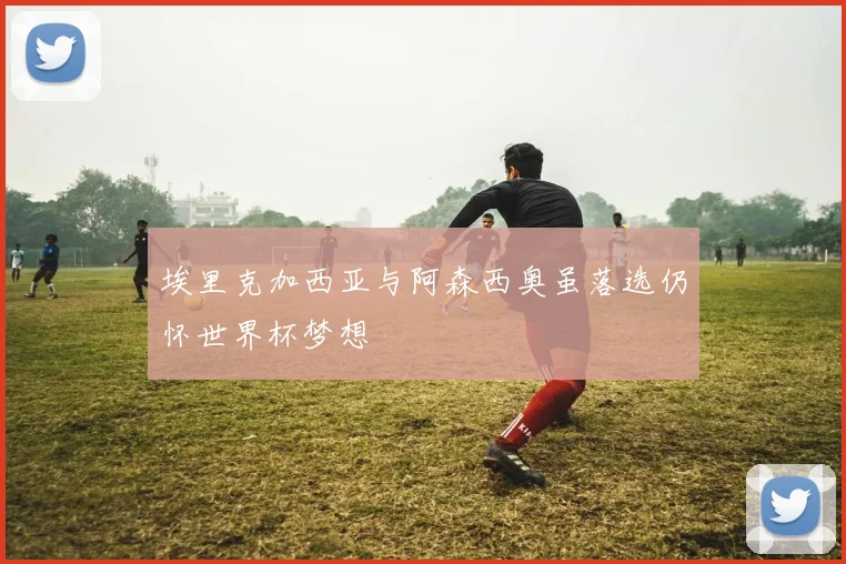 埃里克加西亚与阿森西奥虽落选仍怀世界杯梦想