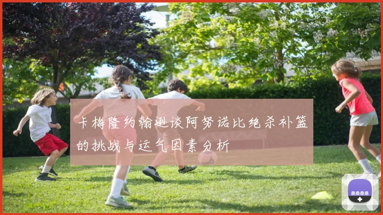 卡梅隆约翰逊谈阿努诺比绝杀补篮的挑战与运气因素分析